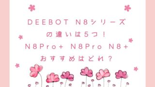 DEEBOT N8シリーズの違いは5つ！N8Pro+ N8Pro N8+でおすすめはどれ？ 