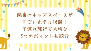 関東のキッズスペースがすごいホテル10選！子連れ旅行で大切な5つのポイントも紹介 
